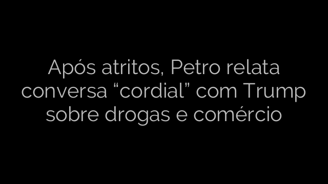 ​Após atritos, Petro relata conversa “cordial” com Trump sobre drogas e comércio 